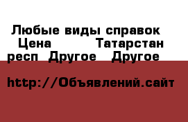 Любые виды справок › Цена ­ 100 - Татарстан респ. Другое » Другое   